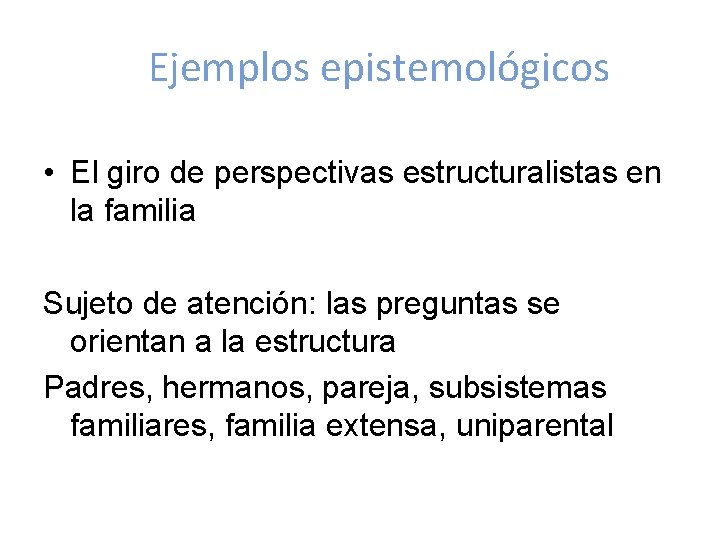 Ejemplos epistemológicos • El giro de perspectivas estructuralistas en la familia Sujeto de atención: