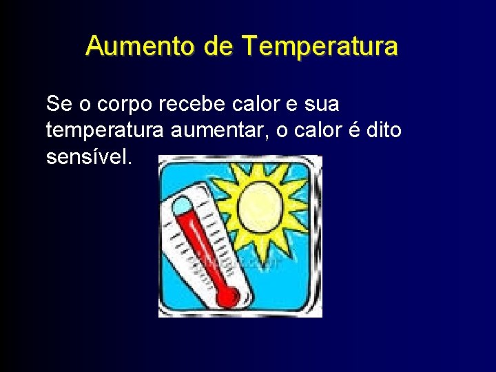 Aumento de Temperatura Se o corpo recebe calor e sua temperatura aumentar, o calor