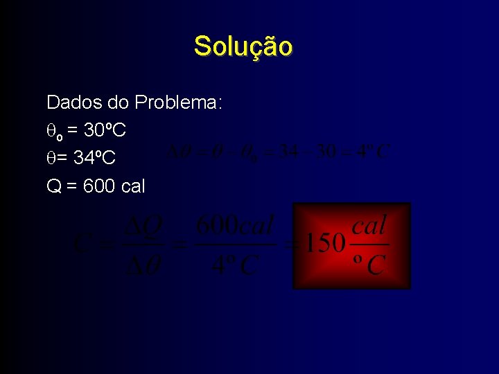 Solução Dados do Problema: o = 30ºC = 34ºC Q = 600 cal 