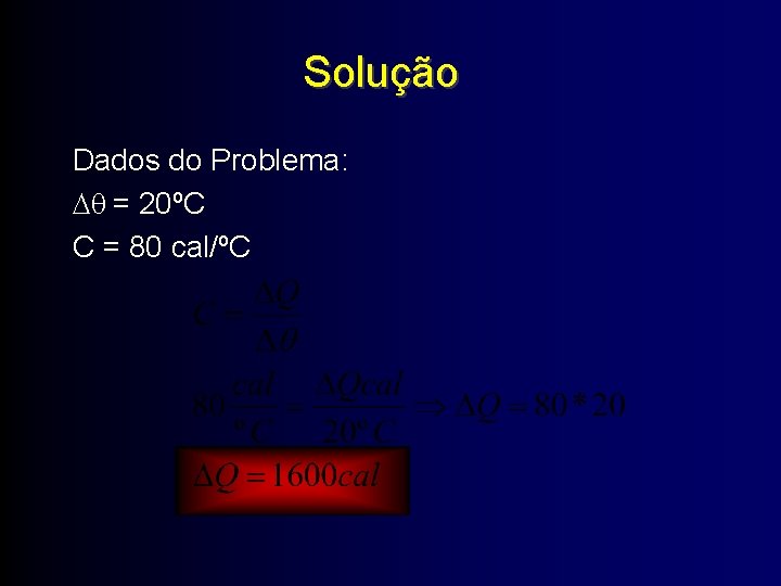 Solução Dados do Problema: = 20ºC C = 80 cal/ºC 