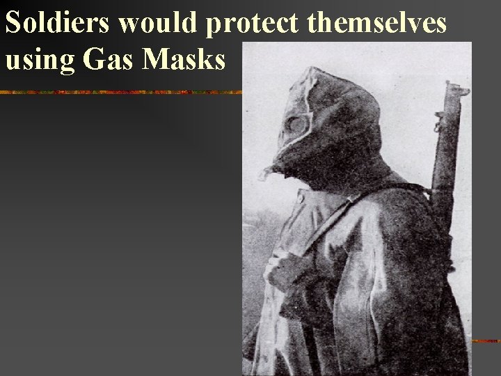 Soldiers would protect themselves using Gas Masks 