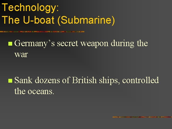 Technology: The U-boat (Submarine) n Germany’s secret weapon during the war n Sank dozens