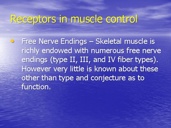 Receptors in muscle control • Free Nerve Endings – Skeletal muscle is richly endowed