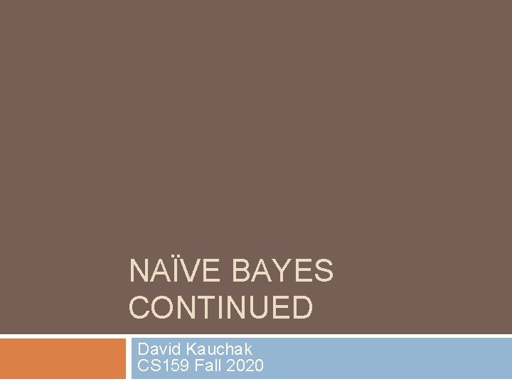 NAÏVE BAYES CONTINUED David Kauchak CS 159 Fall 2020 