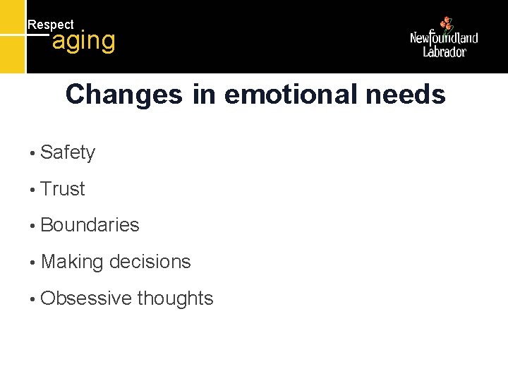 Respect aging Changes in emotional needs • Safety • Trust • Boundaries • Making