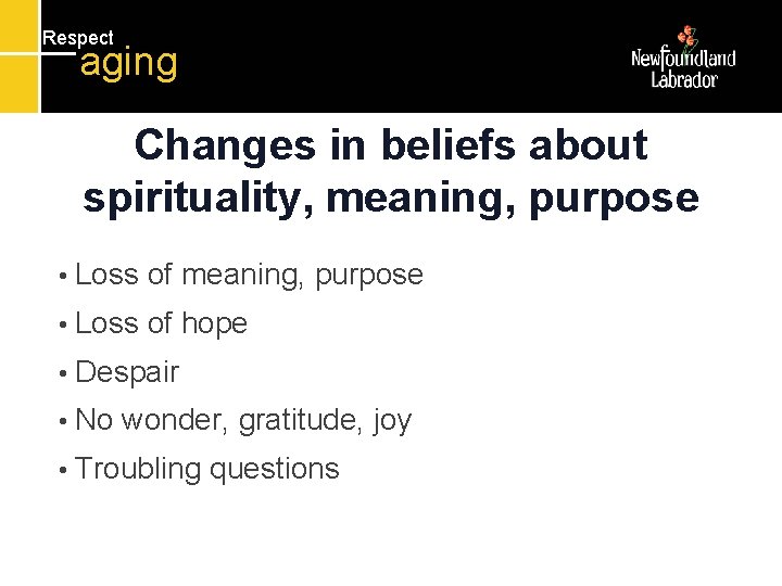 Respect aging Changes in beliefs about spirituality, meaning, purpose • Loss of meaning, purpose