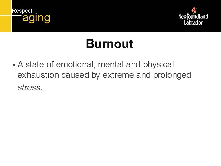 Respect aging Burnout • A state of emotional, mental and physical exhaustion caused by