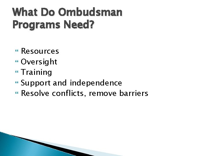 What Do Ombudsman Programs Need? Resources Oversight Training Support and independence Resolve conflicts, remove