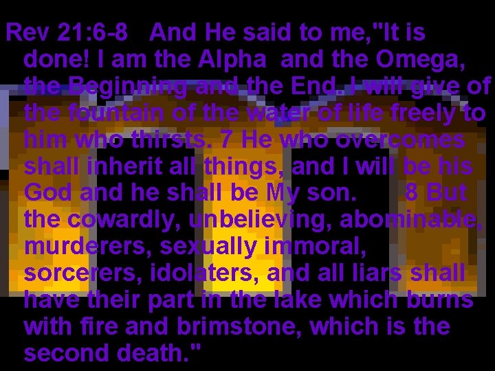 Rev 21: 6 -8 And He said to me, "It is done! I am