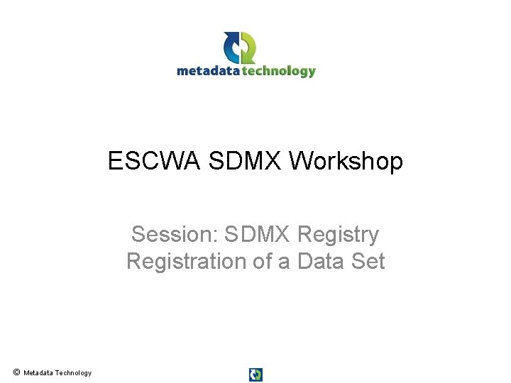 ESCWA SDMX Workshop Session: SDMX Registry Registration of a Data Set © Metadata Technology
