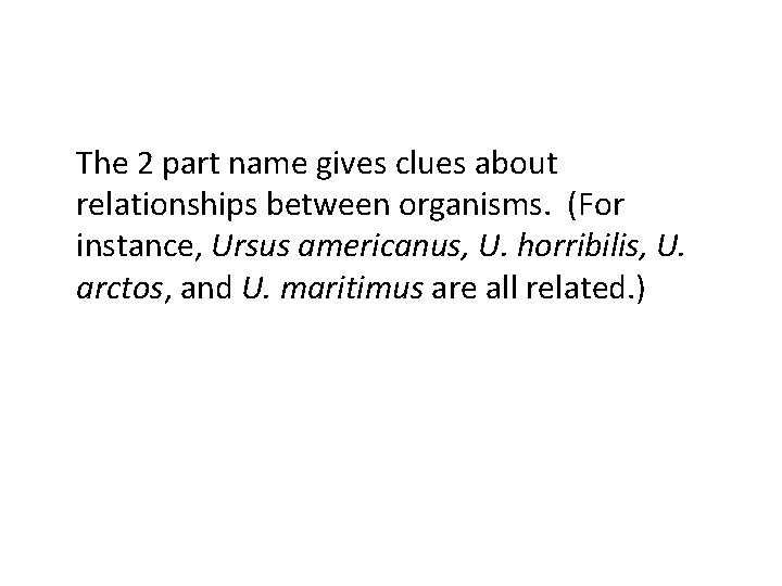 The 2 part name gives clues about relationships between organisms. (For instance, Ursus americanus,