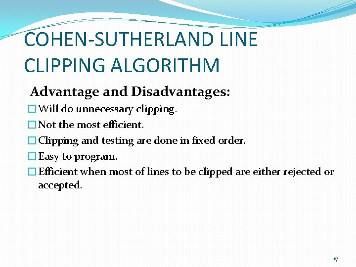 COHEN-SUTHERLAND LINE CLIPPING ALGORITHM Advantage and Disadvantages: �Will do unnecessary clipping. �Not the most