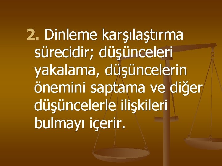 2. Dinleme karşılaştırma sürecidir; düşünceleri yakalama, düşüncelerin önemini saptama ve diğer düşüncelerle ilişkileri bulmayı