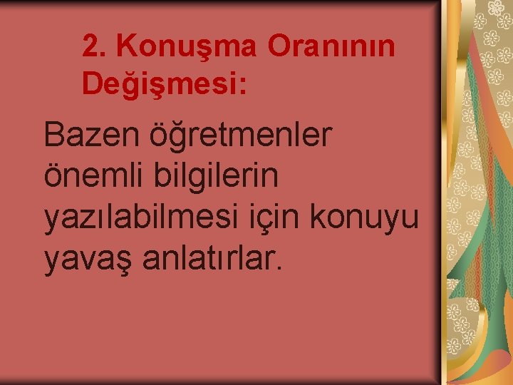 2. Konuşma Oranının Değişmesi: Bazen öğretmenler önemli bilgilerin yazılabilmesi için konuyu yavaş anlatırlar. 