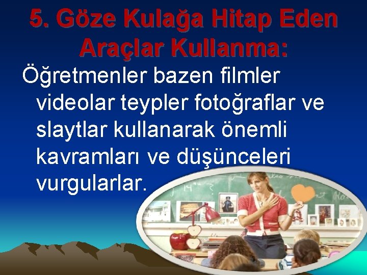 5. Göze Kulağa Hitap Eden Araçlar Kullanma: Öğretmenler bazen filmler videolar teypler fotoğraflar ve