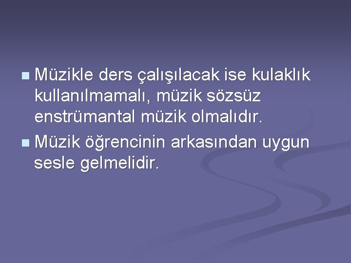 n Müzikle ders çalışılacak ise kulaklık kullanılmamalı, müzik sözsüz enstrümantal müzik olmalıdır. n Müzik