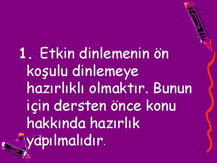 1. Etkin dinlemenin ön koşulu dinlemeye hazırlıklı olmaktır. Bunun için dersten önce konu hakkında