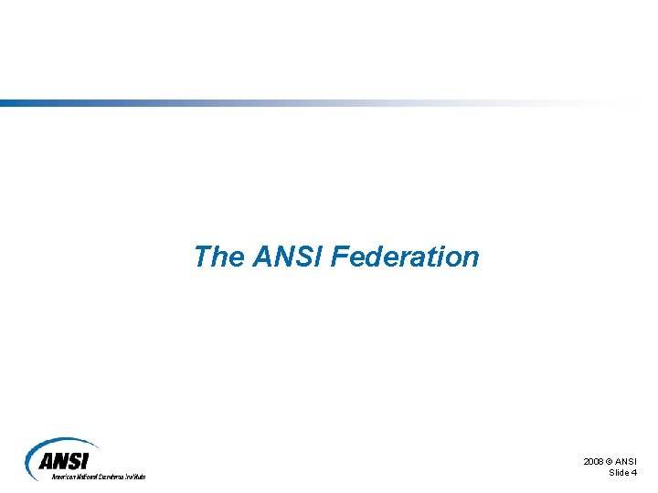 The ANSI Federation 2008 © ANSI Slide 4 