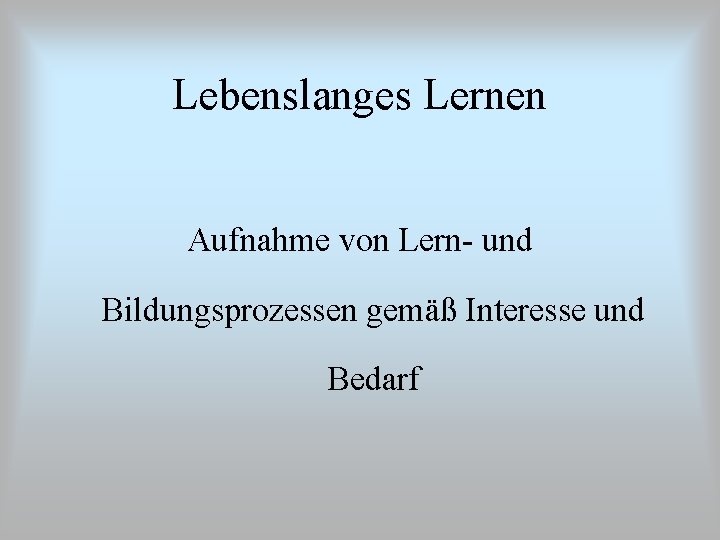 Lebenslanges Lernen Aufnahme von Lern- und Bildungsprozessen gemäß Interesse und Bedarf 