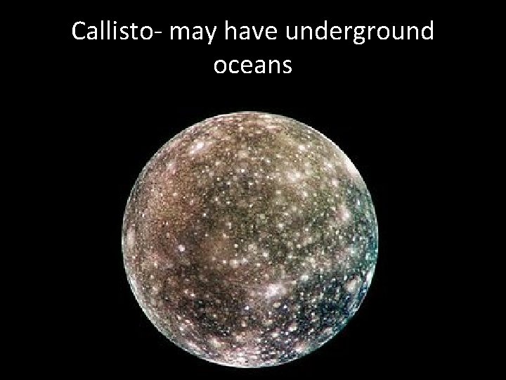 Callisto- may have underground oceans 