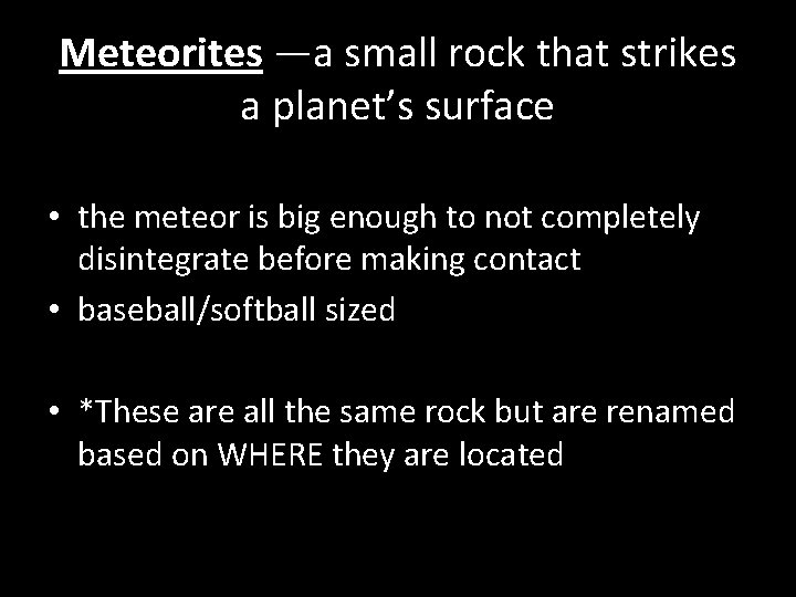 Meteorites —a small rock that strikes a planet’s surface • the meteor is big