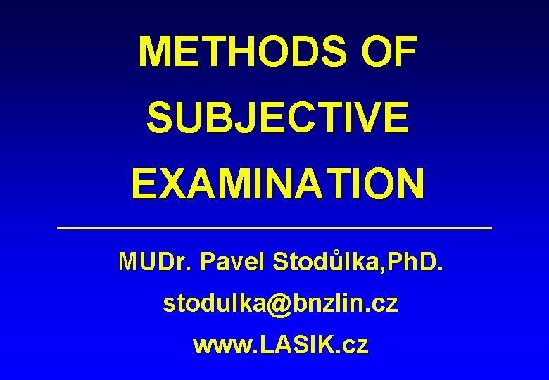 METHODS OF SUBJECTIVE EXAMINATION MUDr. Pavel Stodůlka, Ph. D. stodulka@bnzlin. cz www. LASIK. cz