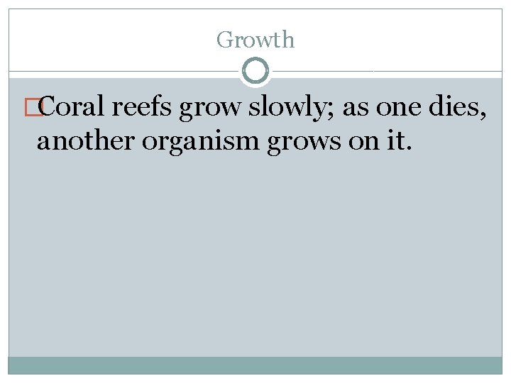 Growth �Coral reefs grow slowly; as one dies, another organism grows on it. 