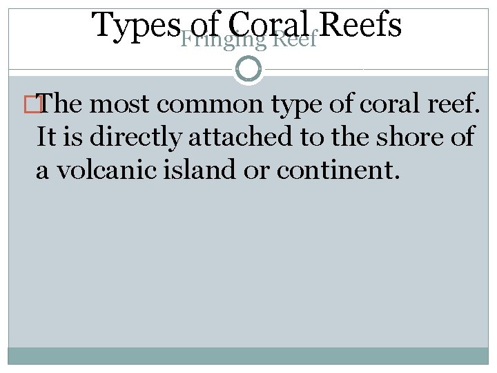 Types. Fringing of Coral Reefs �The most common type of coral reef. It is