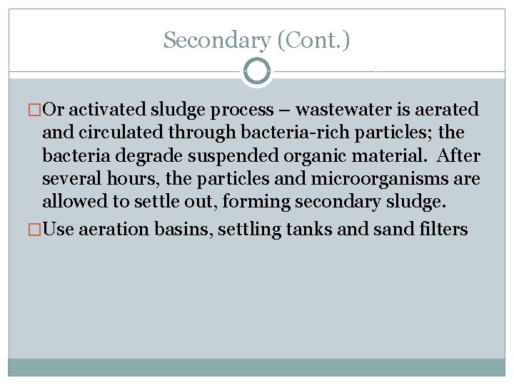 Secondary (Cont. ) �Or activated sludge process – wastewater is aerated and circulated through