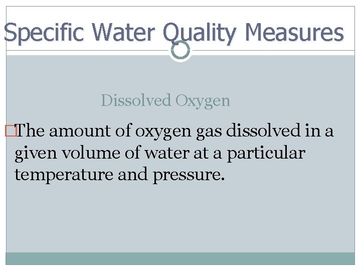 Specific Water Quality Measures Dissolved Oxygen �The amount of oxygen gas dissolved in a