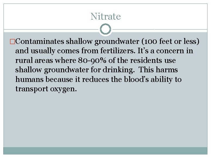 Nitrate �Contaminates shallow groundwater (100 feet or less) and usually comes from fertilizers. It’s