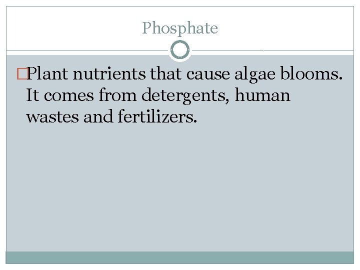 Phosphate �Plant nutrients that cause algae blooms. It comes from detergents, human wastes and