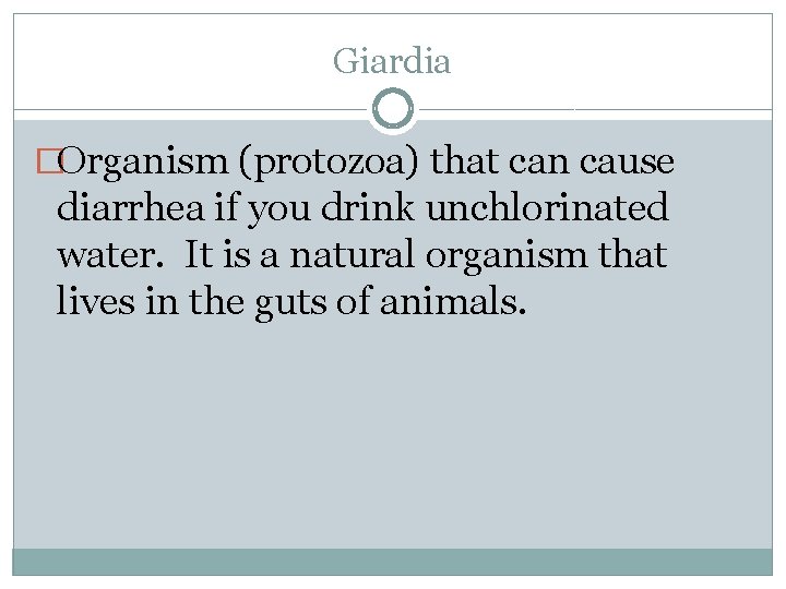 Giardia �Organism (protozoa) that can cause diarrhea if you drink unchlorinated water. It is
