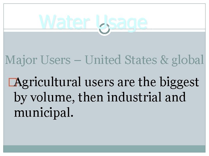 Water Usage Major Users – United States & global �Agricultural users are the biggest
