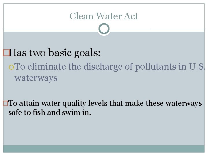 Clean Water Act �Has two basic goals: To eliminate the discharge of pollutants in