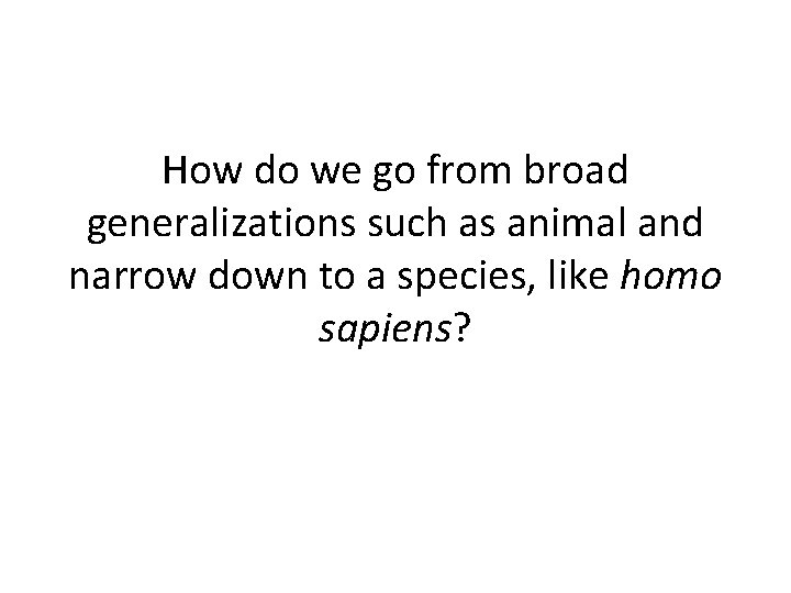 How do we go from broad generalizations such as animal and narrow down to