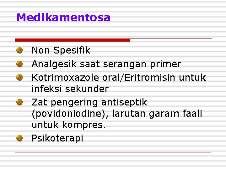 Medikamentosa Non Spesifik Analgesik saat serangan primer Kotrimoxazole oral/Eritromisin untuk infeksi sekunder Zat pengering