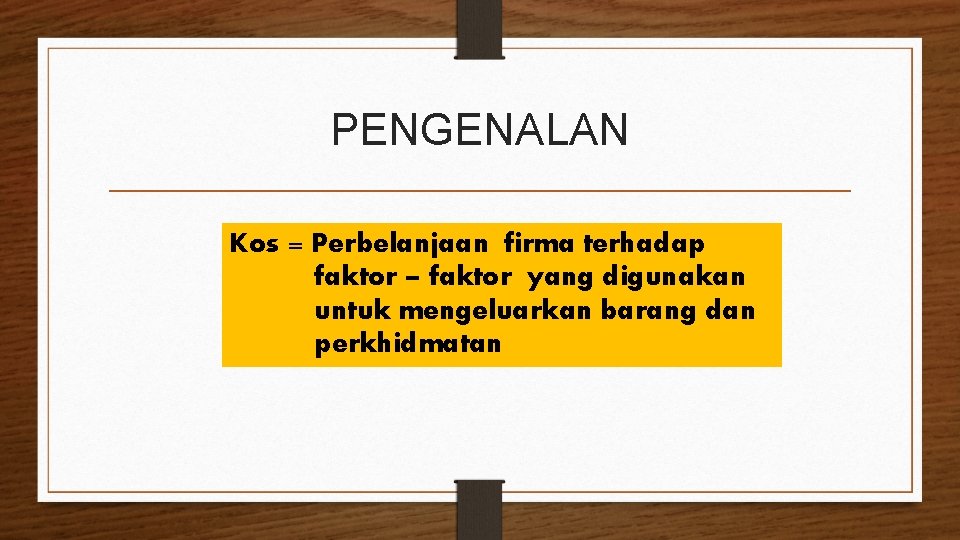 PENGENALAN Kos = Perbelanjaan firma terhadap faktor – faktor yang digunakan untuk mengeluarkan barang