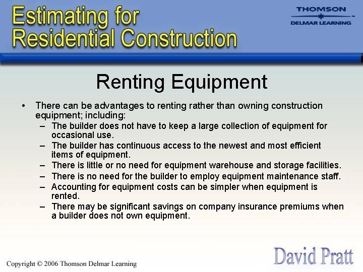 Renting Equipment • There can be advantages to renting rather than owning construction equipment;