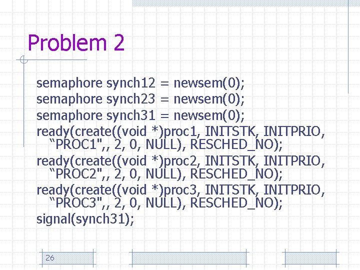 Problem 2 semaphore synch 12 = newsem(0); semaphore synch 23 = newsem(0); semaphore synch