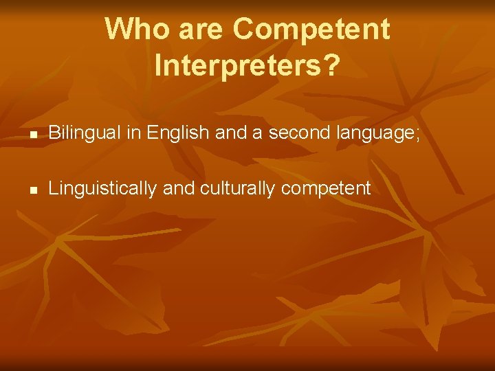 Who are Competent Interpreters? n Bilingual in English and a second language; n Linguistically