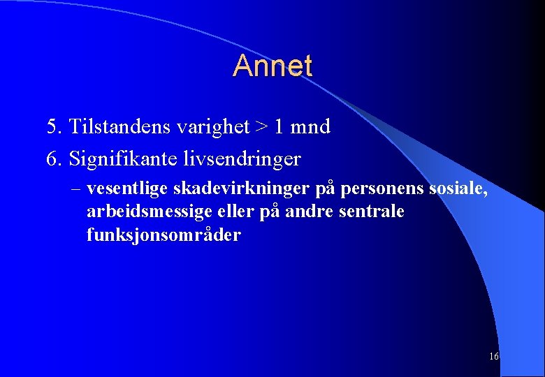 Annet 5. Tilstandens varighet > 1 mnd 6. Signifikante livsendringer – vesentlige skadevirkninger på