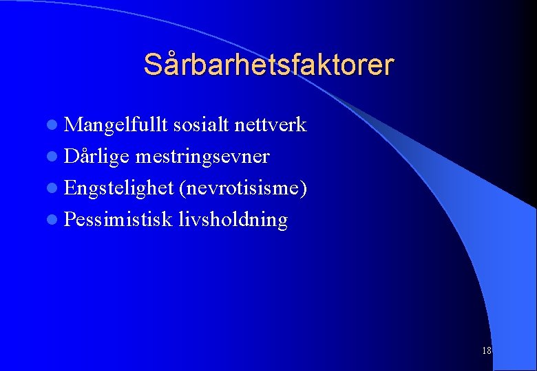 Sårbarhetsfaktorer l Mangelfullt sosialt nettverk l Dårlige mestringsevner l Engstelighet (nevrotisisme) l Pessimistisk livsholdning