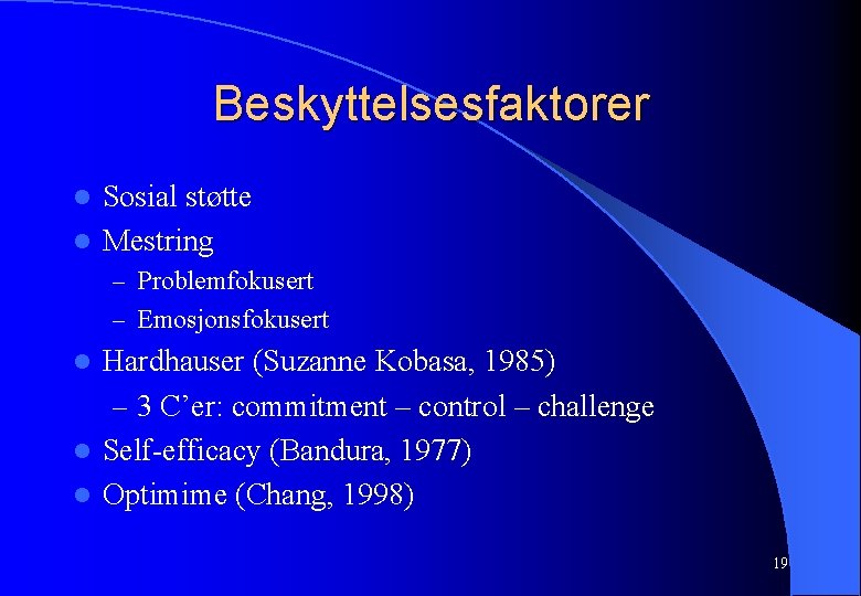 Beskyttelsesfaktorer Sosial støtte l Mestring l – Problemfokusert – Emosjonsfokusert Hardhauser (Suzanne Kobasa, 1985)