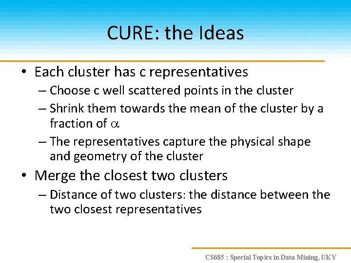 CURE: the Ideas • Each cluster has c representatives – Choose c well scattered