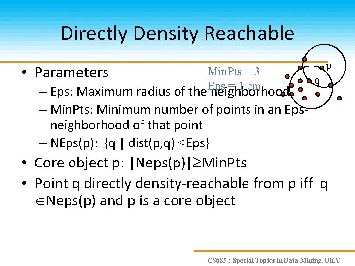Directly Density Reachable • Parameters Min. Pts = 3 Eps = 1 cm –