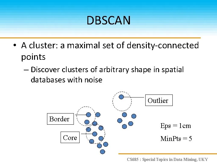 DBSCAN • A cluster: a maximal set of density-connected points – Discover clusters of
