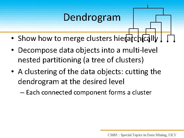 Dendrogram • Show to merge clusters hierarchically • Decompose data objects into a multi-level