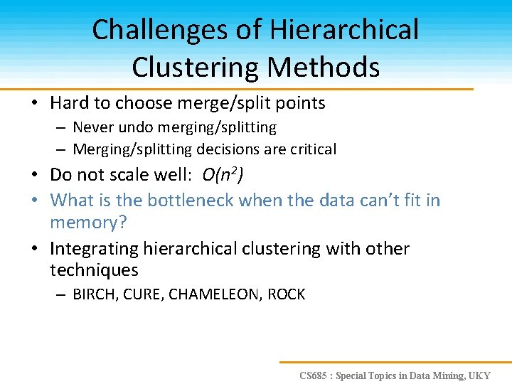 Challenges of Hierarchical Clustering Methods • Hard to choose merge/split points – Never undo