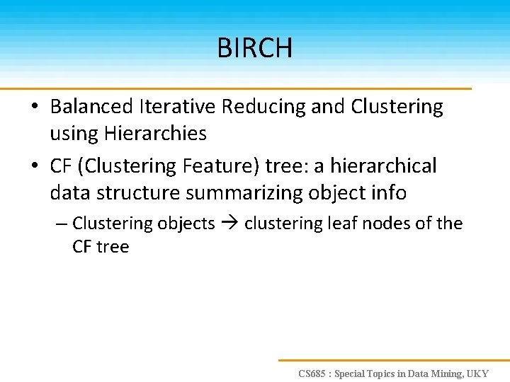 BIRCH • Balanced Iterative Reducing and Clustering using Hierarchies • CF (Clustering Feature) tree:
